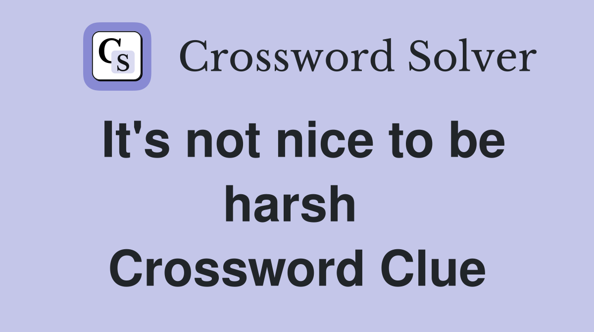 It's not nice to be harsh  Crossword Clue