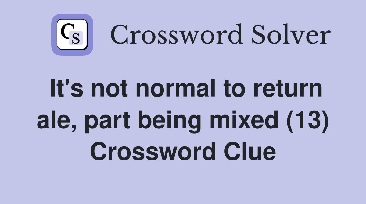 It's not normal to return ale, part being mixed (13) Crossword Clue
