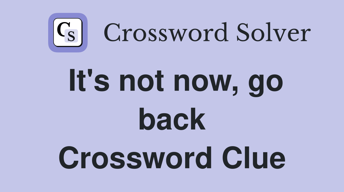 It's not now, go back Crossword Clue