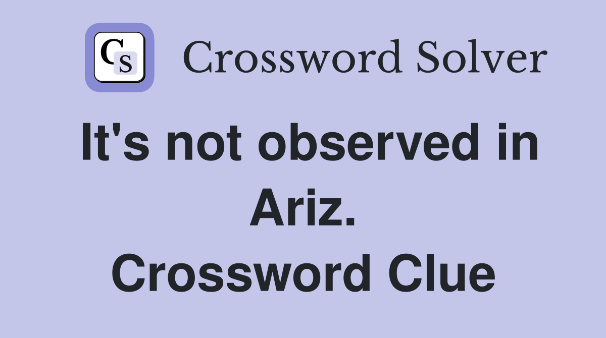 It's not observed in Ariz. Crossword Clue
