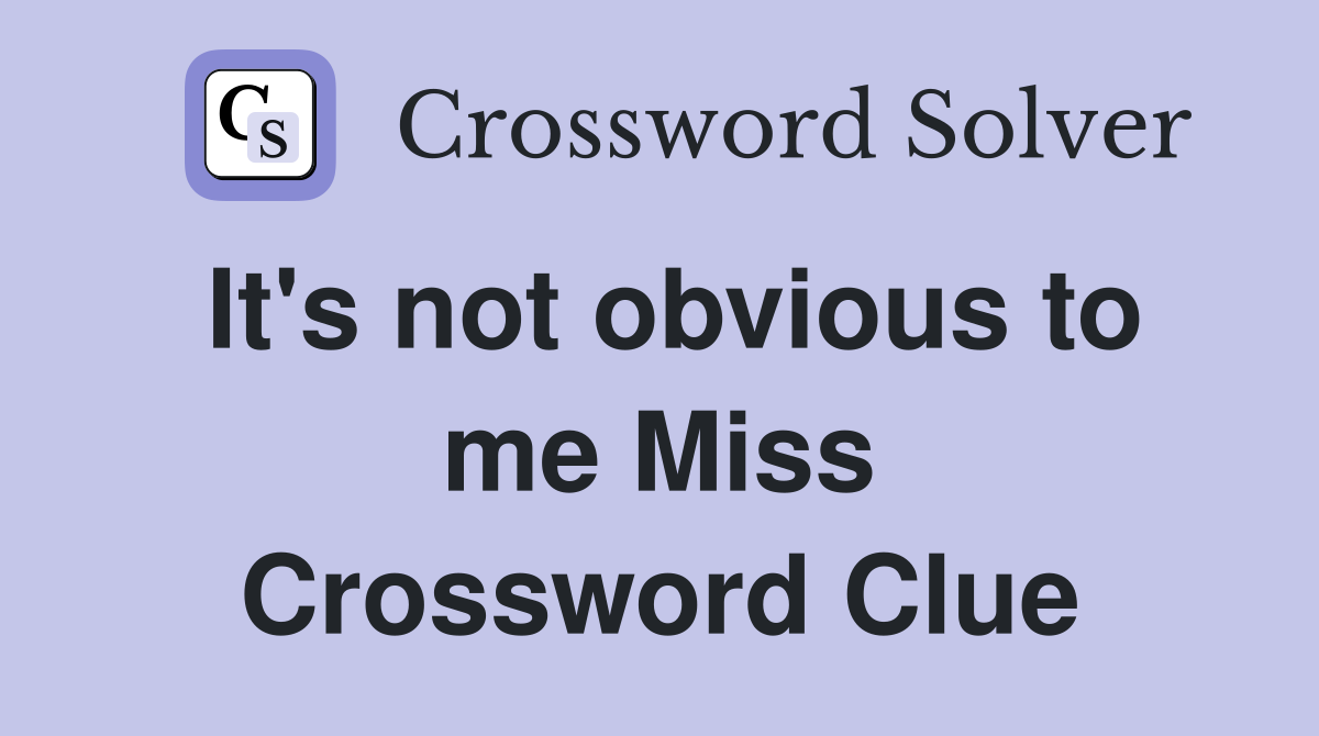 It's not obvious to me Miss Crossword Clue