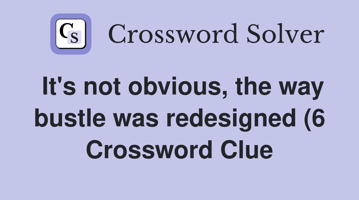 It #39 s not obvious the way bustle was redesigned (6) Crossword Clue It #39 s not obvious the way bustle was redesigned (6) Crossword Clue