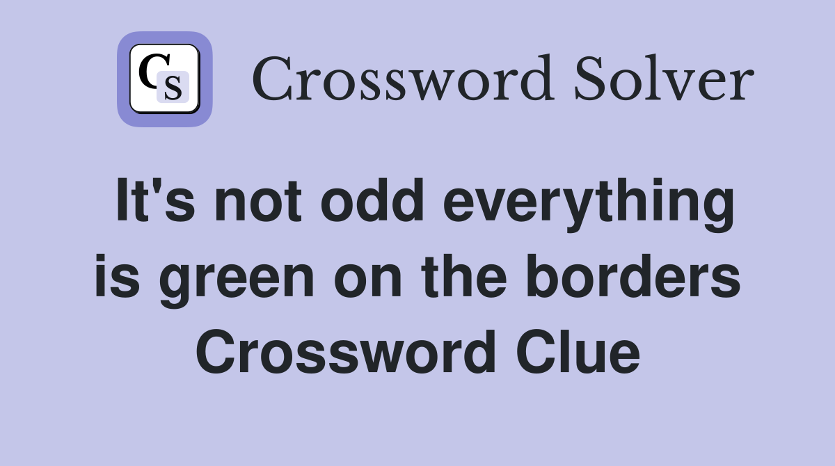 It's not odd everything is green on the borders Crossword Clue