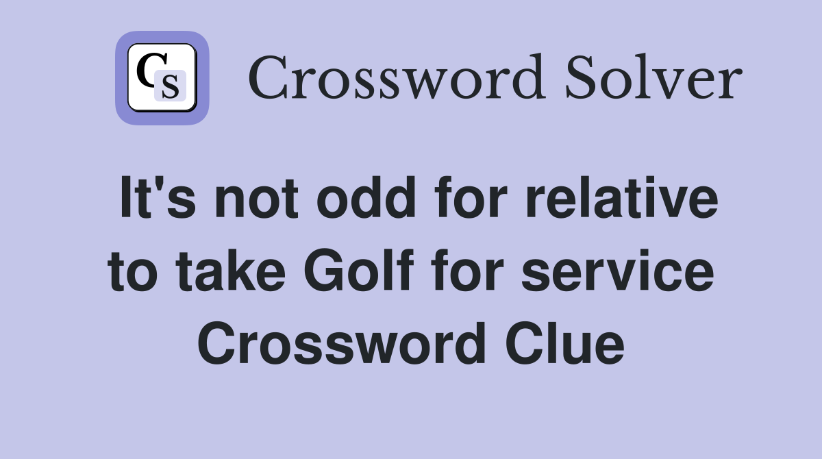 It's not odd for relative to take Golf for service Crossword Clue