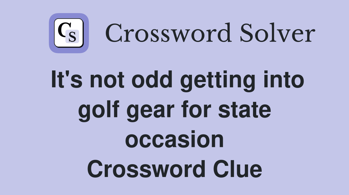 It's not odd getting into golf gear for state occasion Crossword Clue