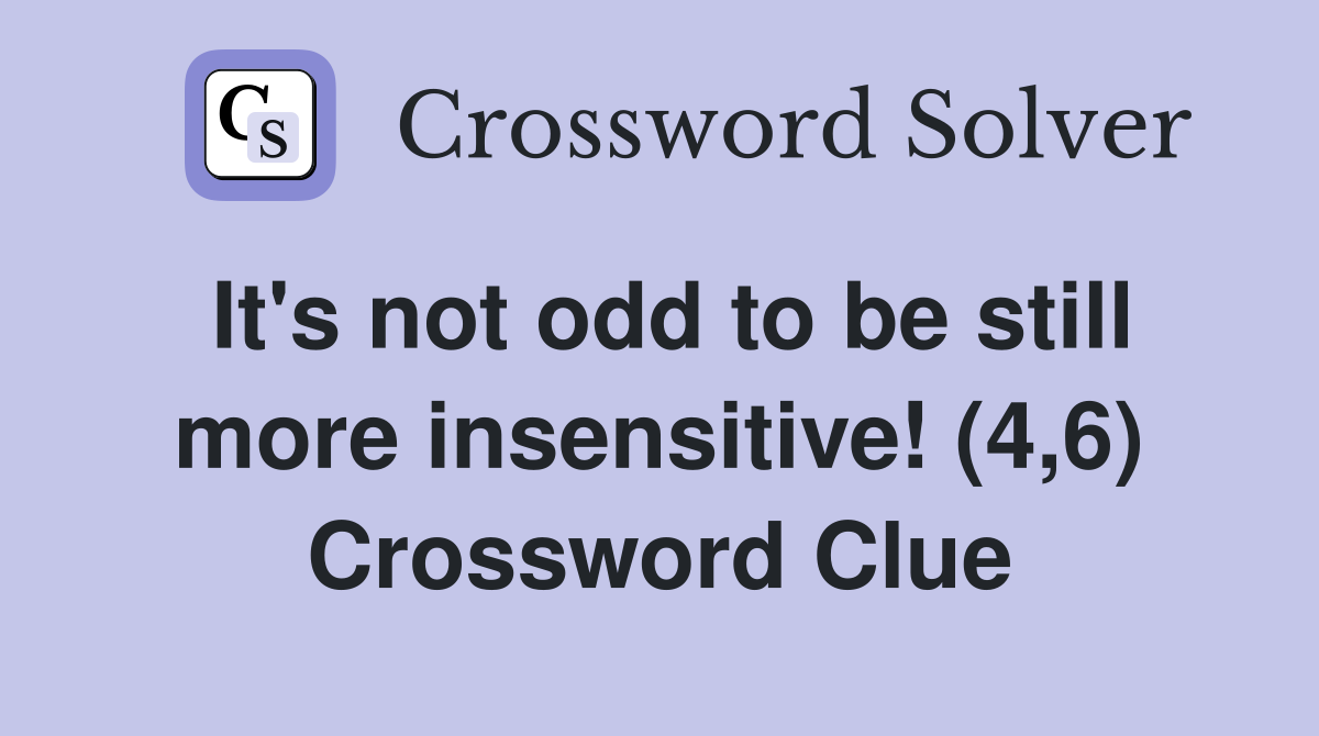It's not odd to be still more insensitive! (4,6) Crossword Clue
