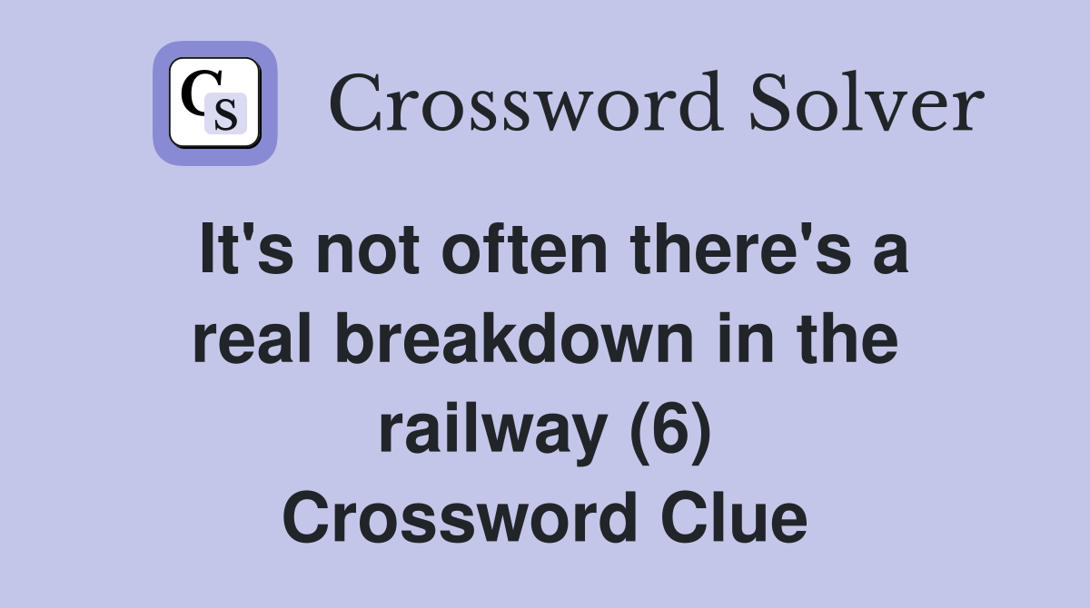 It's not often there's a real breakdown in the railway (6) Crossword Clue