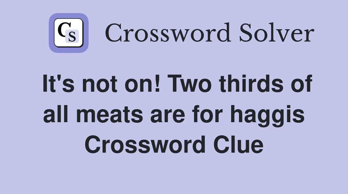 It's not on! Two thirds of all meats are for haggis Crossword Clue