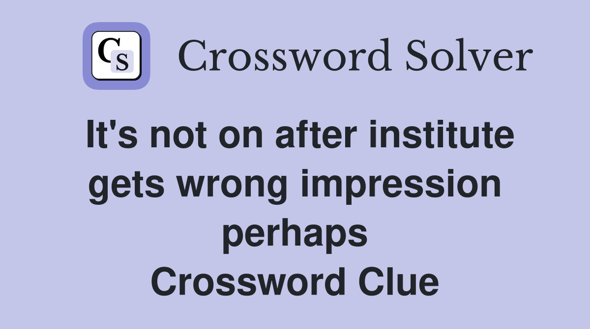 It's not on after institute gets wrong impression perhaps Crossword Clue