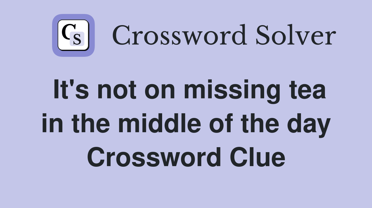 It's not on missing tea in the middle of the day Crossword Clue