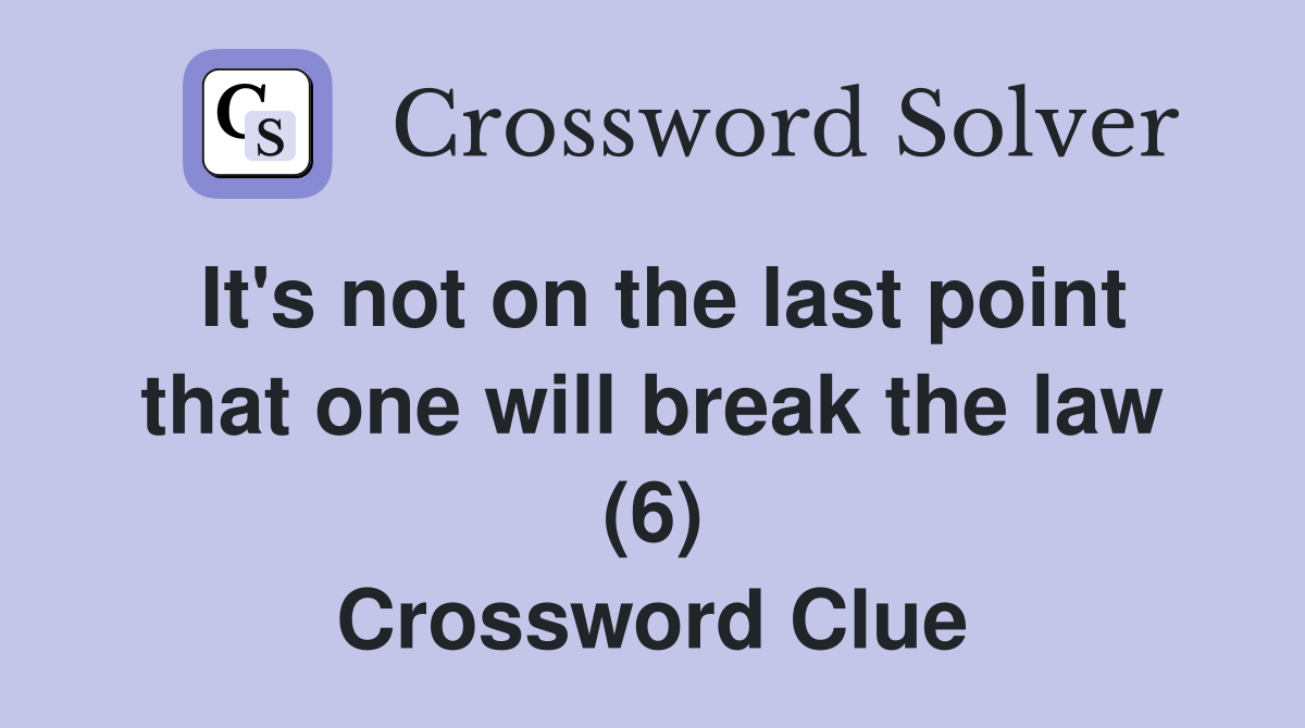 It's not on the last point that one will break the law (6) Crossword Clue
