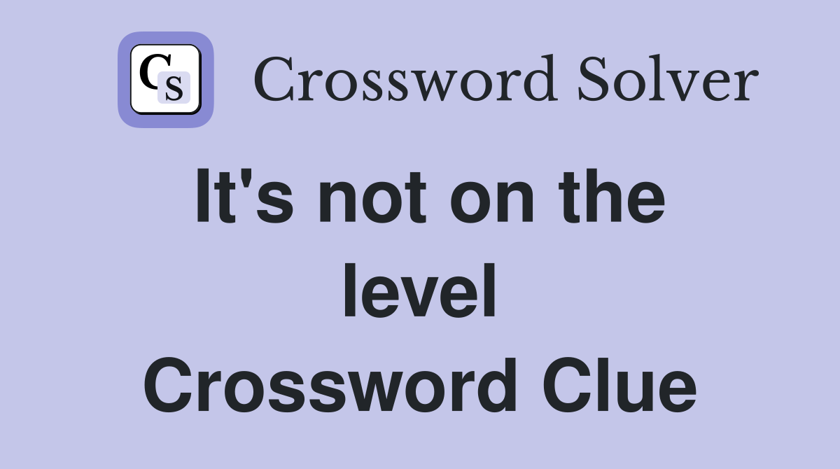 It's not on the level Crossword Clue