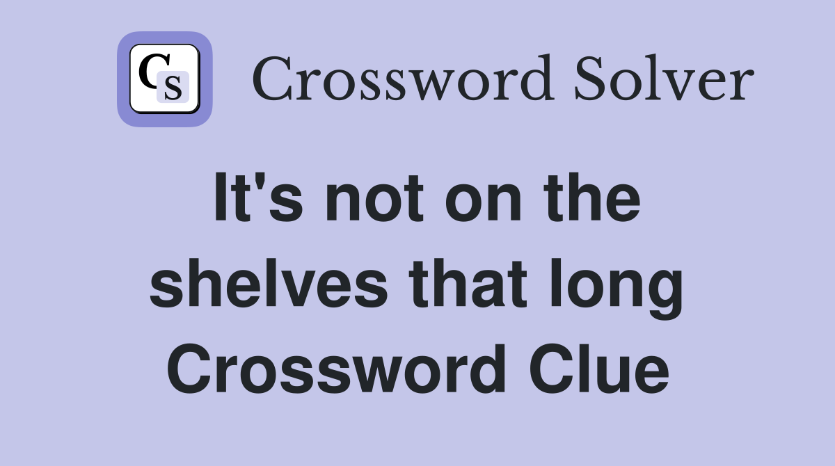 It's not on the shelves that long Crossword Clue