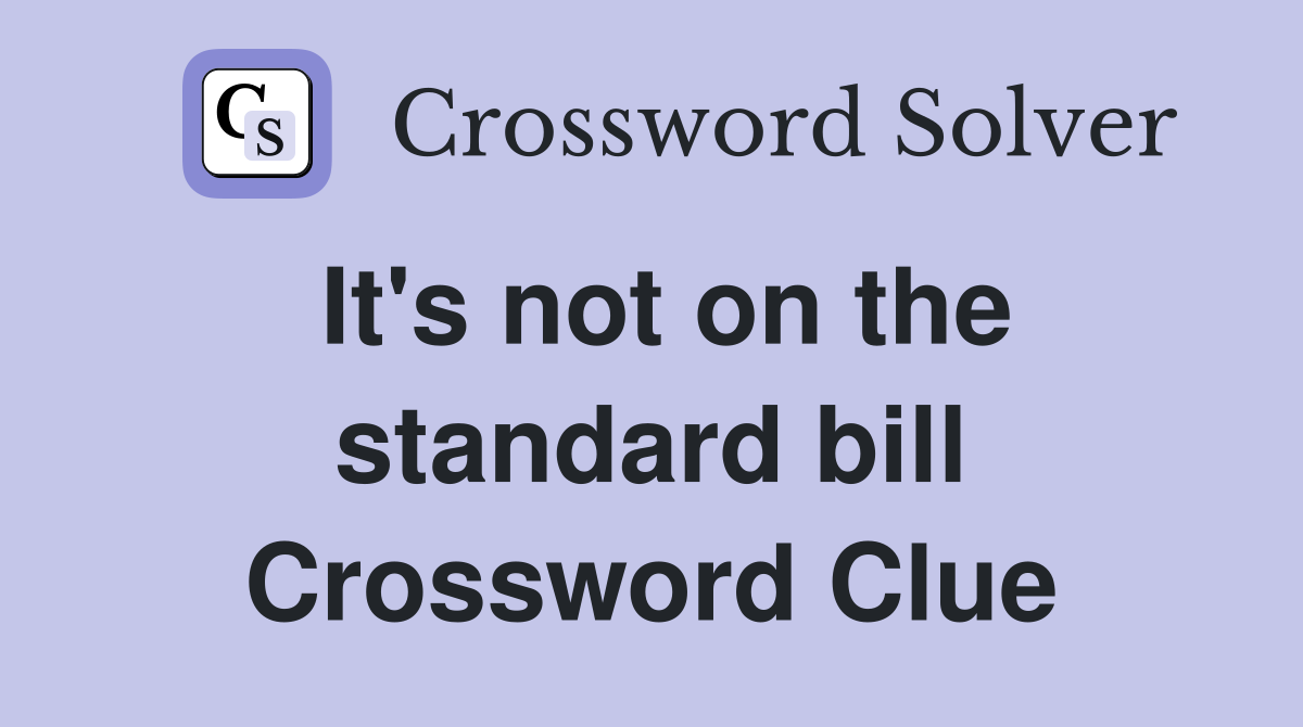 It's not on the standard bill Crossword Clue