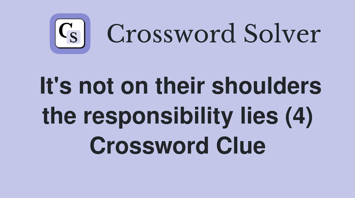 It's not on their shoulders the responsibility lies (4) Crossword Clue