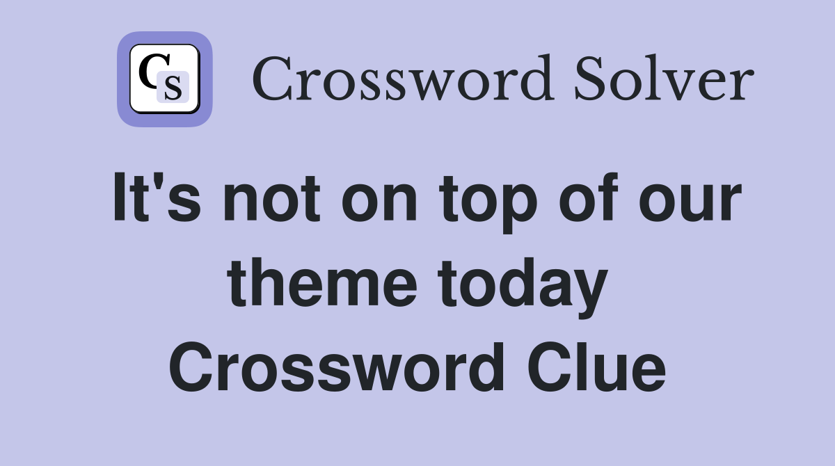 It's not on top of our theme today Crossword Clue