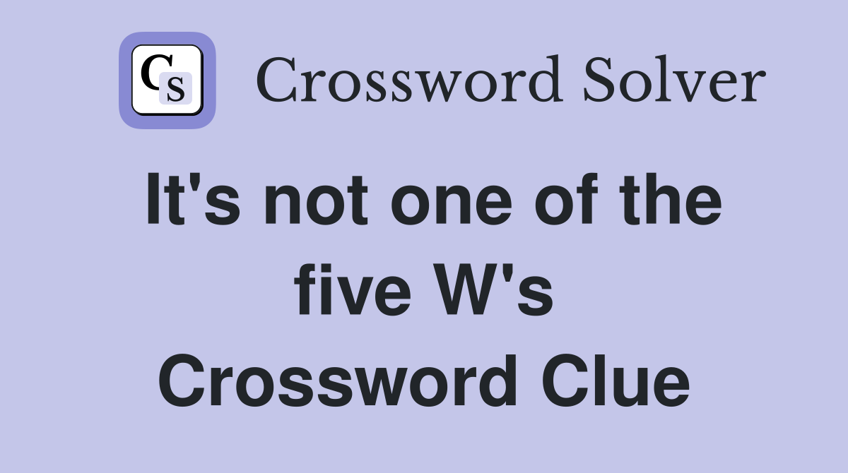 It's not one of the five W's Crossword Clue