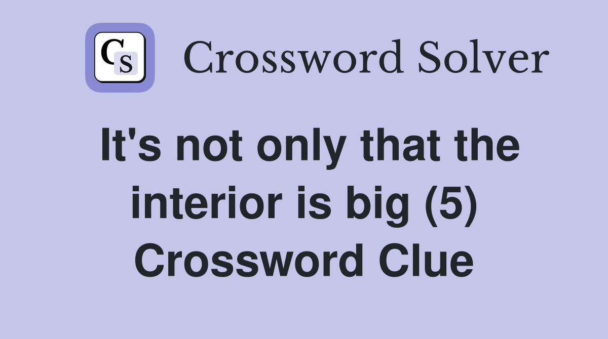 It's not only that the interior is big (5) Crossword Clue