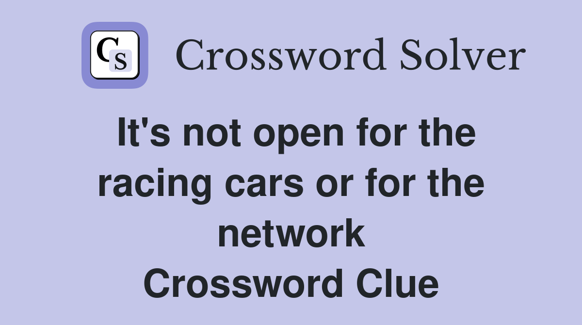 It's not open for the racing cars or for the network Crossword Clue