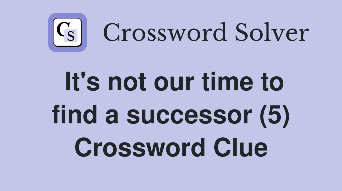 It's not our time to find a successor (5) Crossword Clue