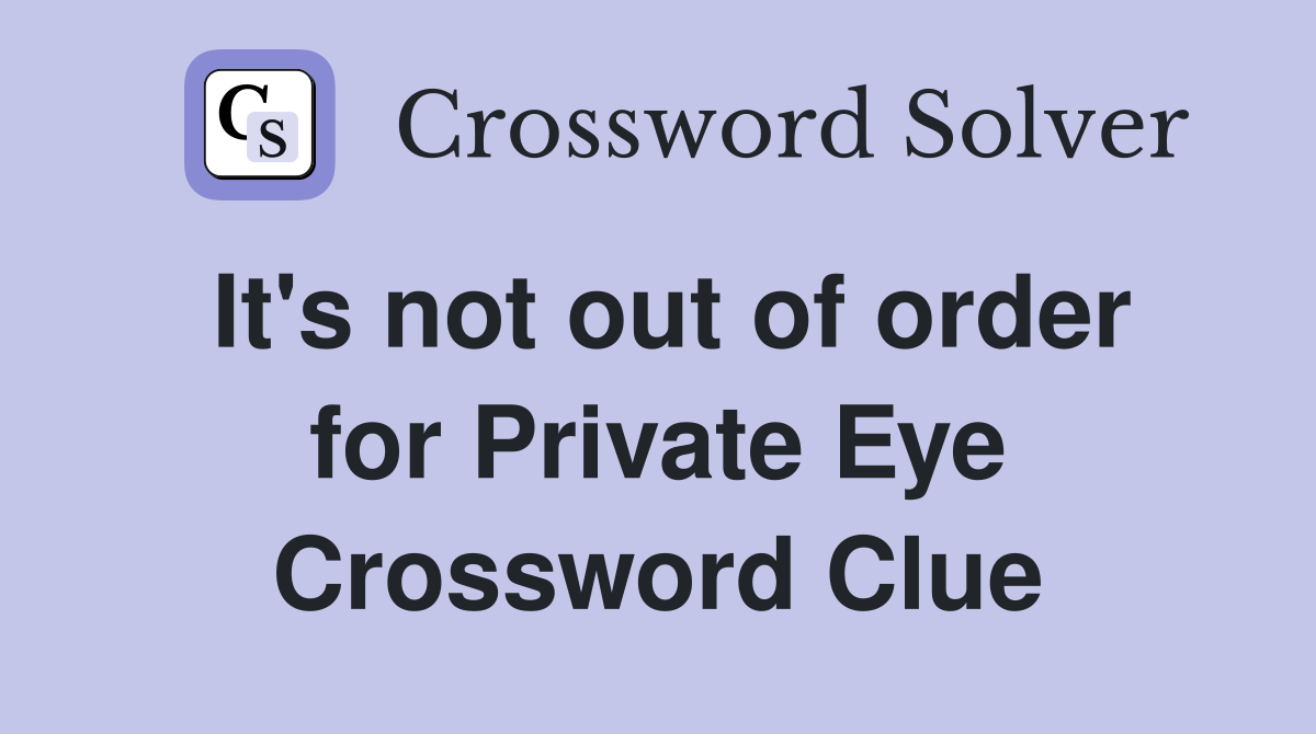 It's not out of order for Private Eye Crossword Clue