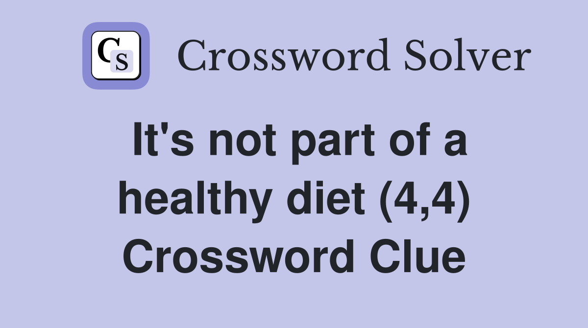 It's not part of a healthy diet (4,4) Crossword Clue