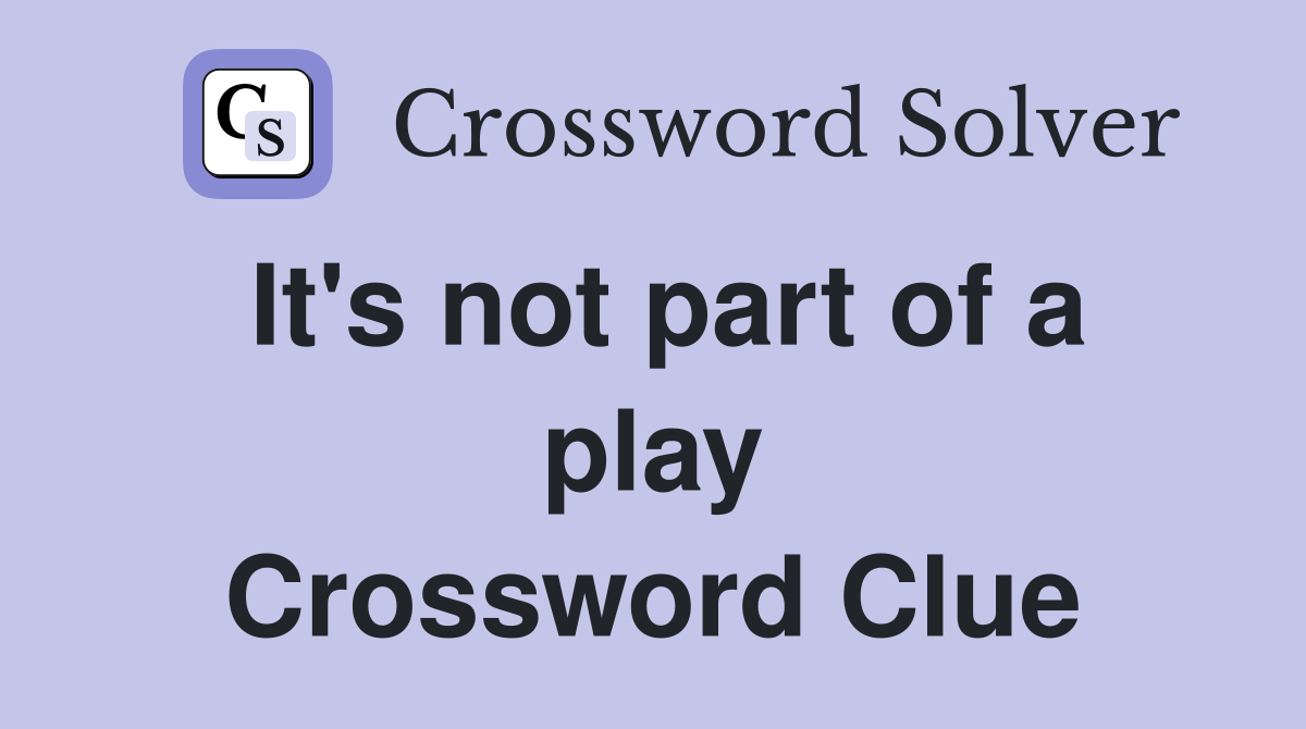 It's not part of a play Crossword Clue