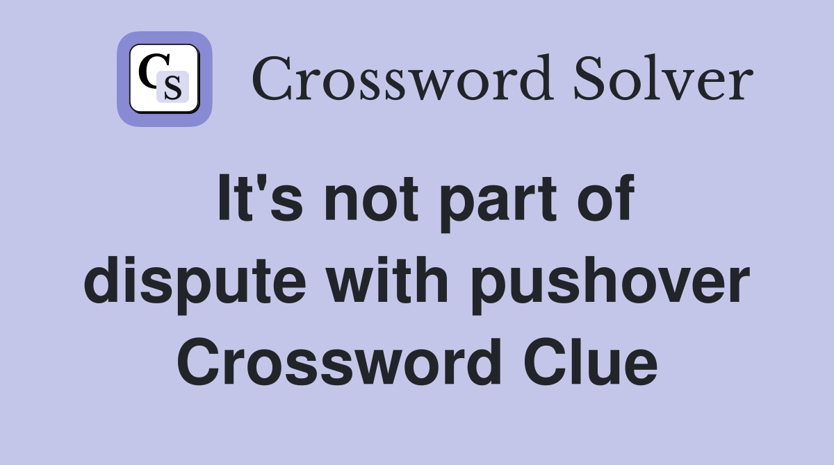 It's not part of dispute with pushover Crossword Clue