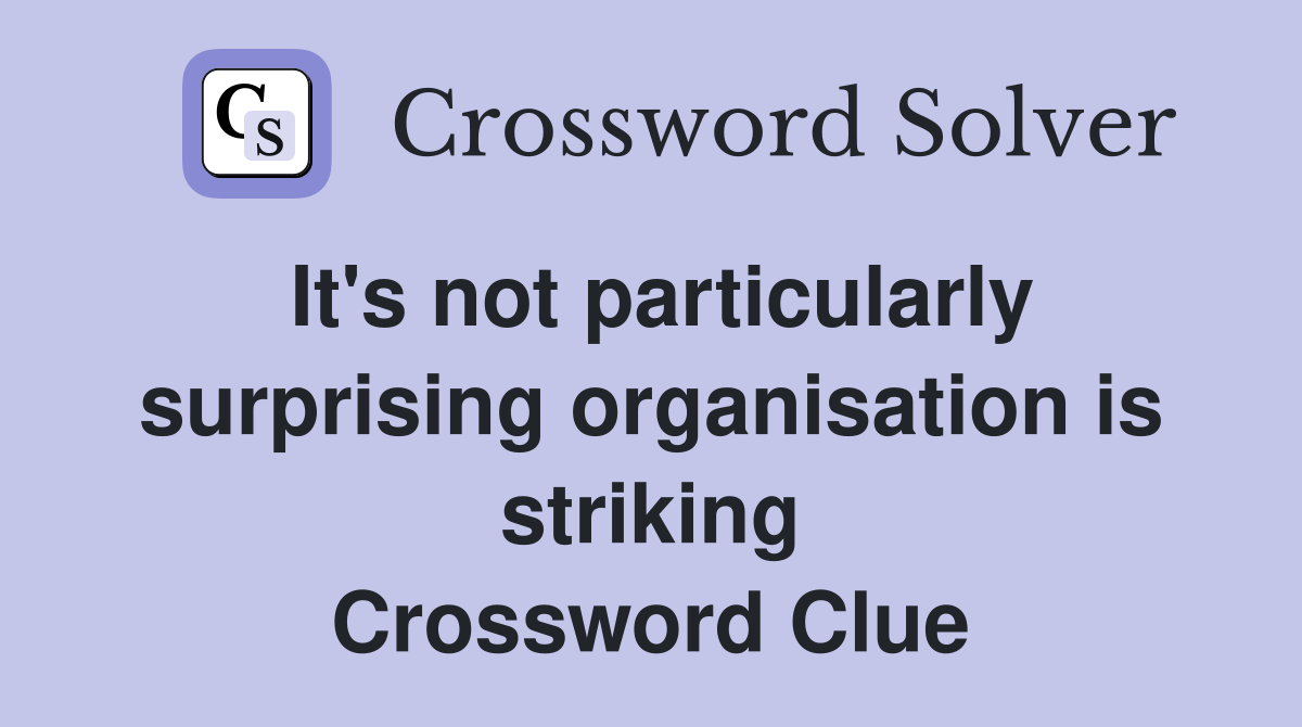 It's not particularly surprising organisation is striking Crossword Clue