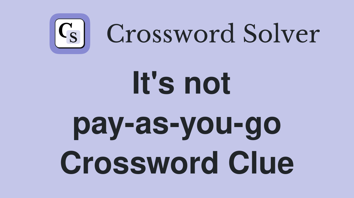 It's not pay-as-you-go Crossword Clue