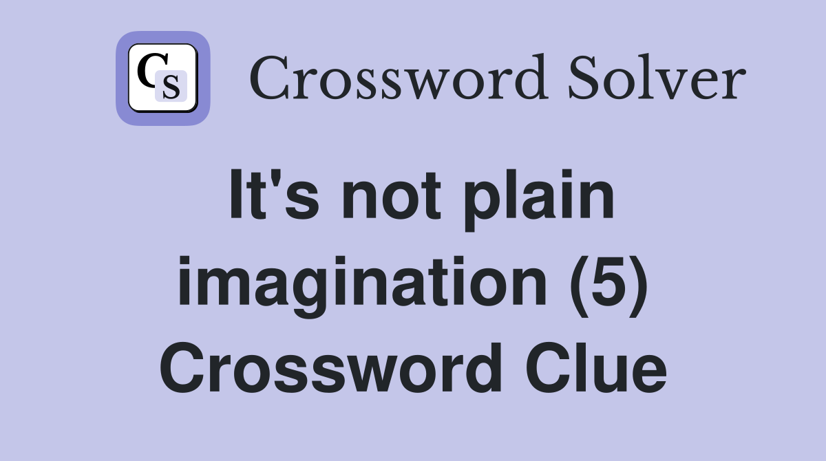 It's not plain imagination (5) Crossword Clue