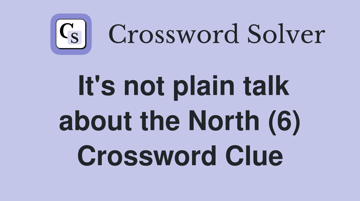 It's not plain talk about the North (6) Crossword Clue