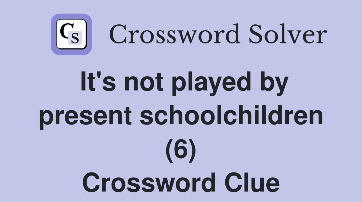 It's not played by present schoolchildren (6) Crossword Clue