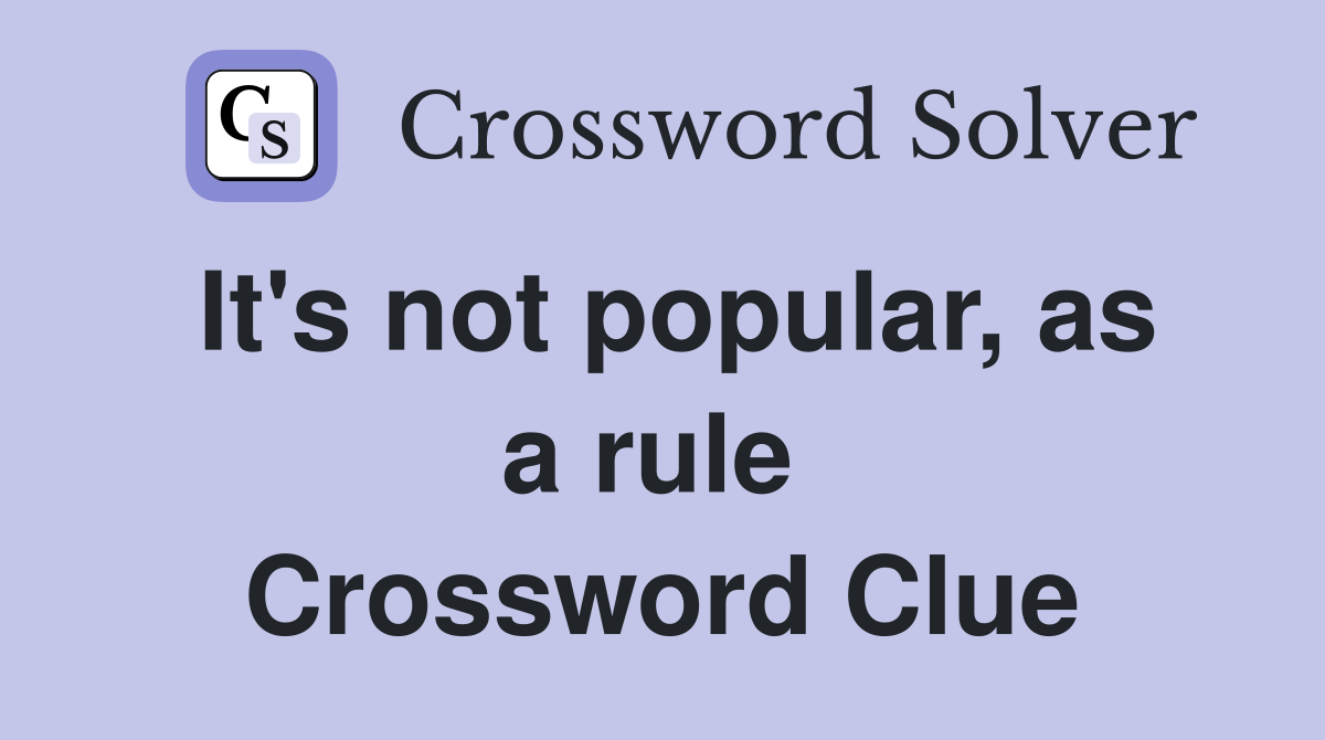 It's not popular, as a rule  Crossword Clue