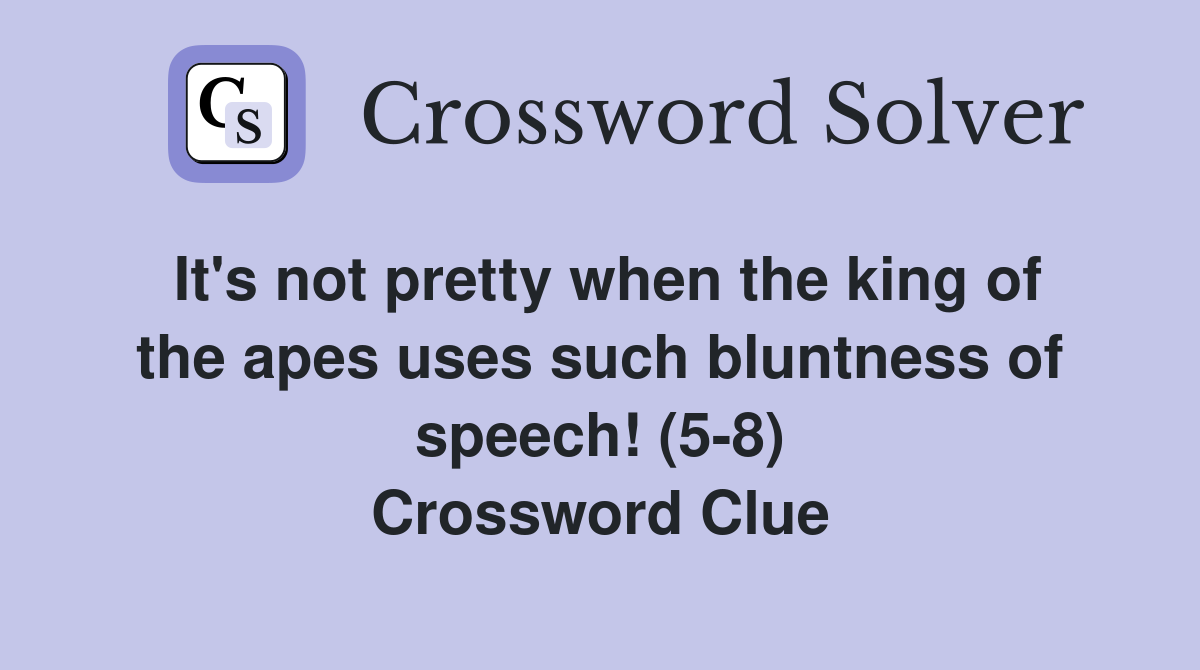 It's not pretty when the king of the apes uses such bluntness of speech! (5-8) Crossword Clue