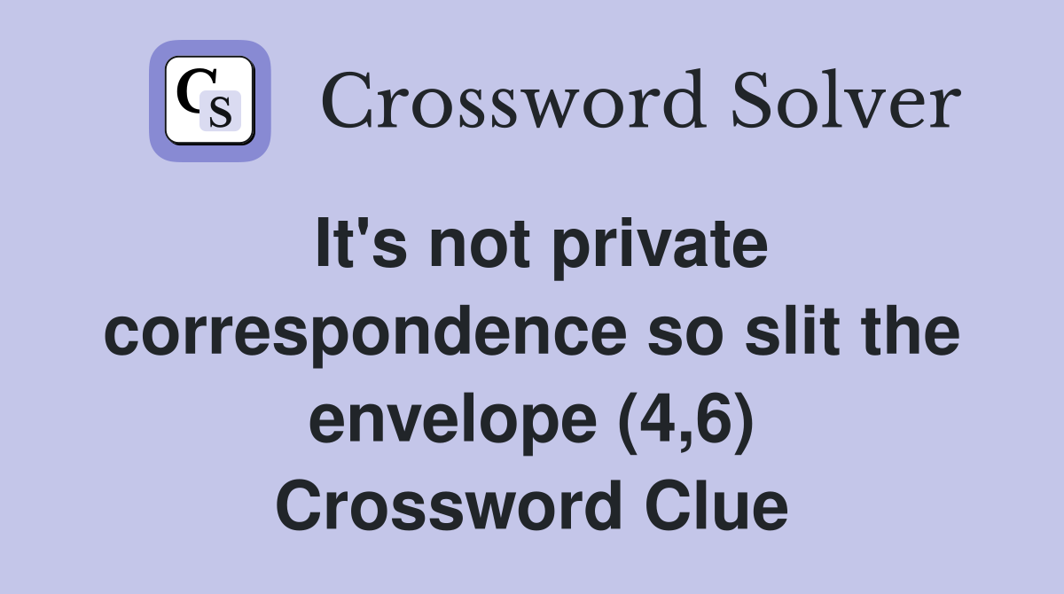 It's not private correspondence so slit the envelope (4,6) Crossword Clue