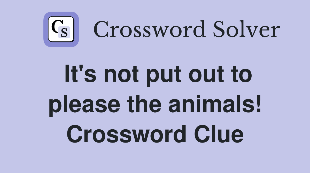 It's not put out to please the animals! Crossword Clue