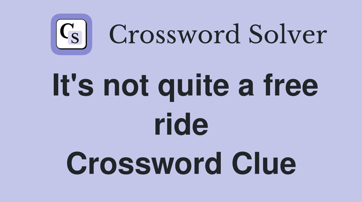It's not quite a free ride Crossword Clue