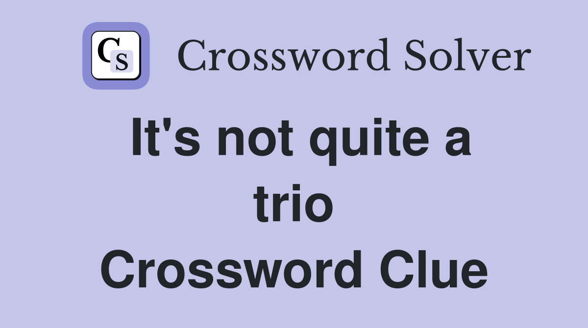 It's not quite a trio Crossword Clue