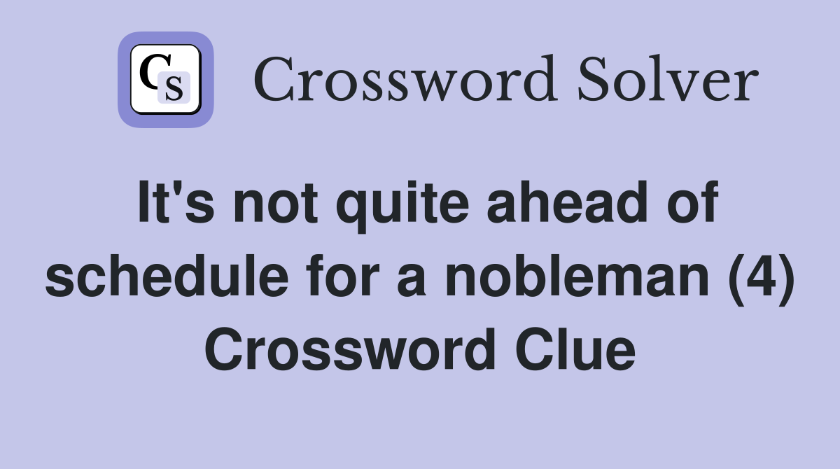 It's not quite ahead of schedule for a nobleman (4) Crossword Clue