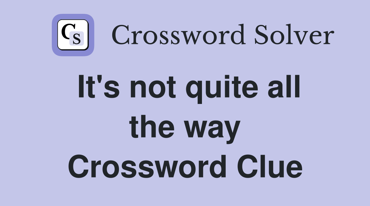 It's not quite all the way Crossword Clue