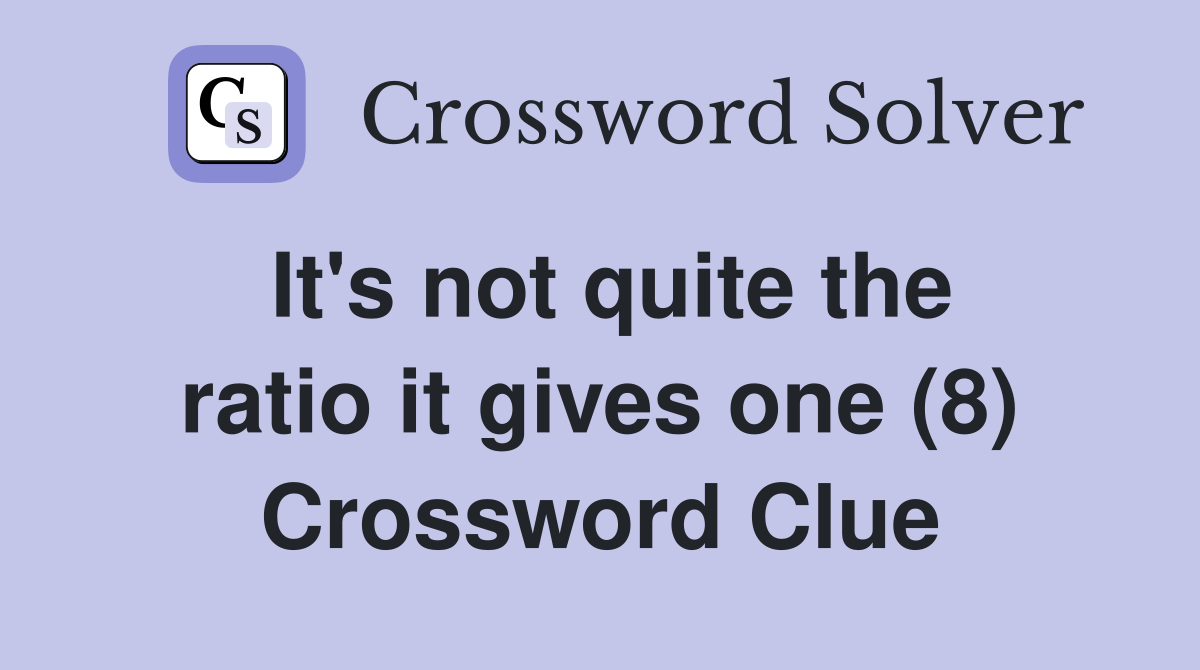 It's not quite the ratio it gives one (8) Crossword Clue