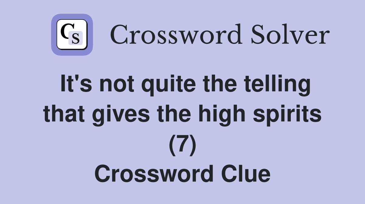 It's not quite the telling that gives the high spirits (7) Crossword Clue