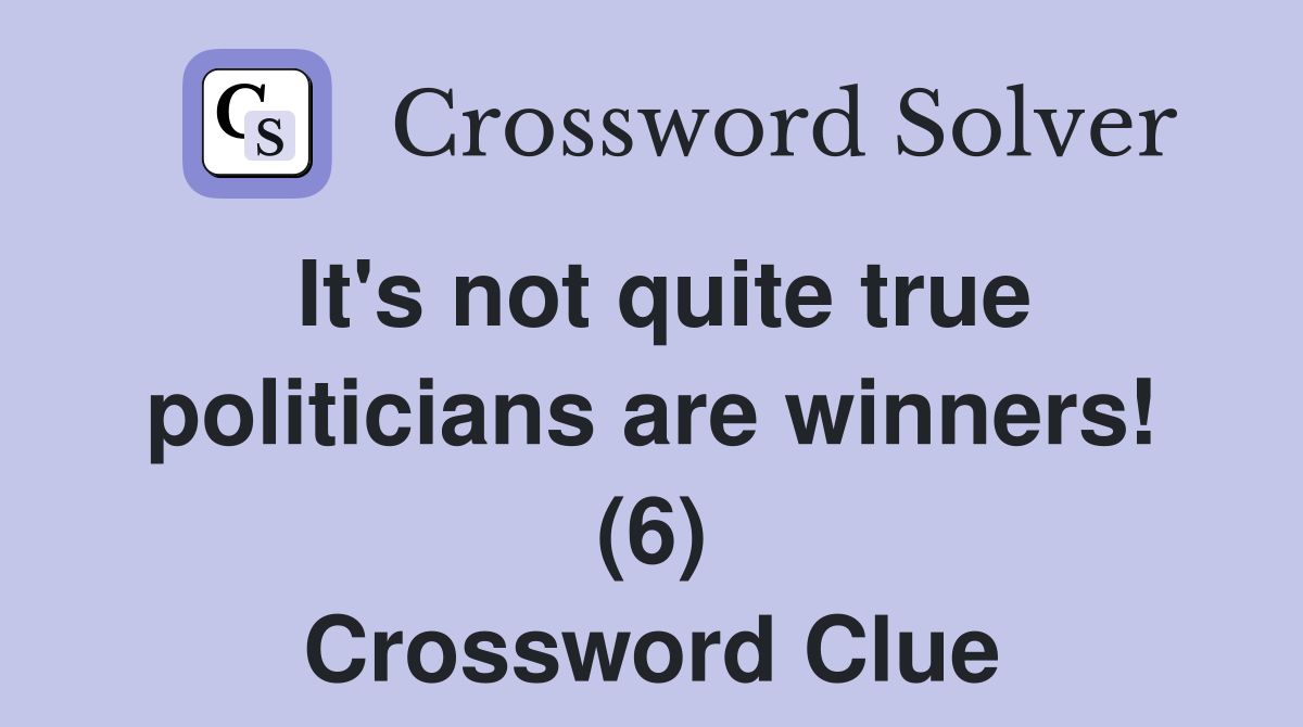 It's not quite true politicians are winners! (6) Crossword Clue