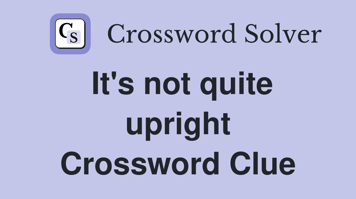 It's not quite upright Crossword Clue