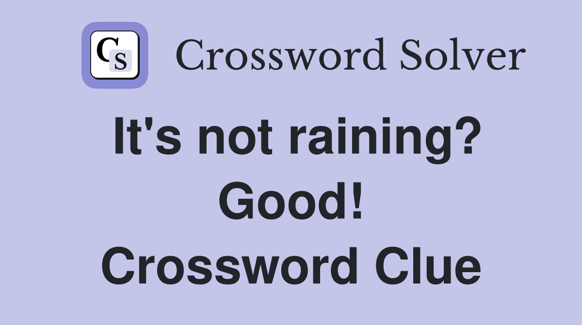 It's not raining? Good! Crossword Clue