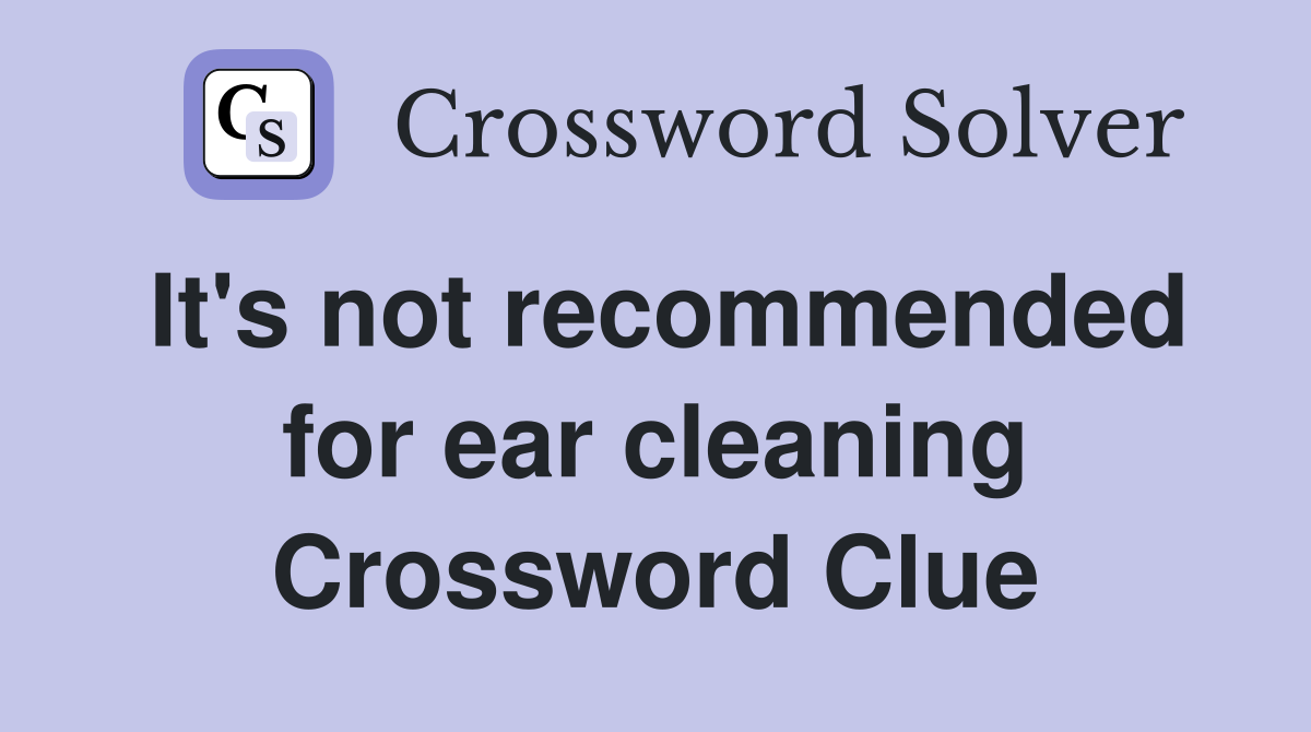 It's not recommended for ear cleaning Crossword Clue
