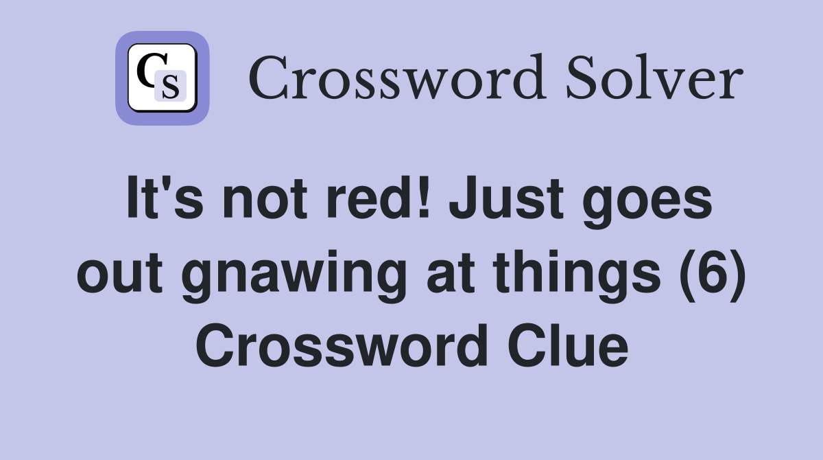 It's not red! Just goes out gnawing at things (6) Crossword Clue