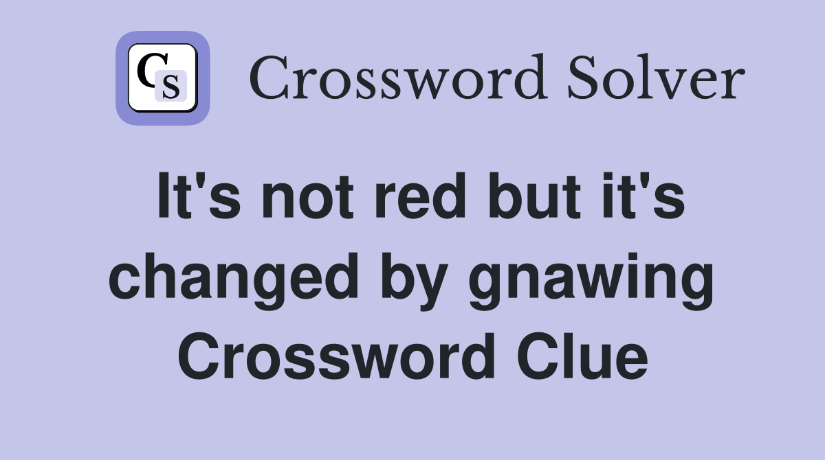 It's not red but it's changed by gnawing Crossword Clue