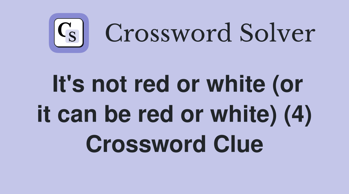 It's not red or white (or it can be red or white) (4) Crossword Clue